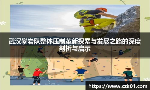 武汉攀岩队整体压制革新探索与发展之路的深度剖析与启示